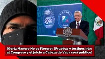 ¡Gertz No es Florero! ¡Juicio a Cabeza de Vaca será público! ¡Pruebas y testigos irán al Congreso!