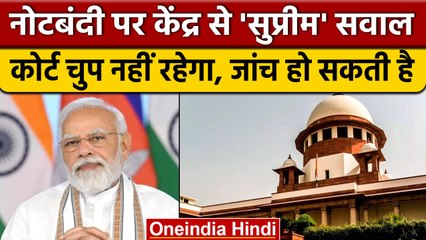 Supreme Court ने Notebandi पर केंद्र पर की सवालों की बौछार, कोर्ट चुप नहीं बैठ सकती | वनइंडिया हिंदी