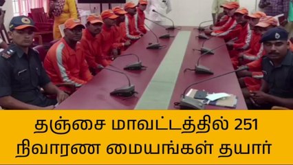 தஞ்சாவூர்: தஞ்சை மாவட்டத்தில் 251 நிவாரண மையங்கள் தயார்!