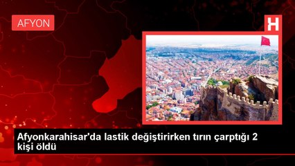 Afyonkarahisar'da lastik değiştirirken tırın çarptığı 2 kişi öldü