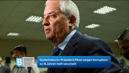 Guatemalas Ex-Präsident Pérez wegen Korruption zu 16 Jahren Haft verurteilt