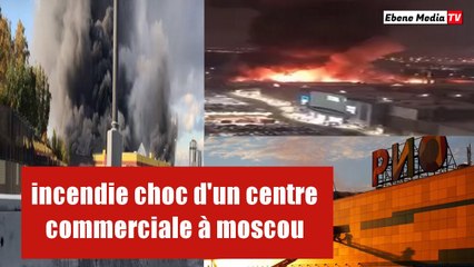 vidéo choc de l'incendie qui ravage un grand centre commercial à Moscou