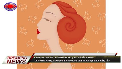 L'horoscope de la semaine du 9 au 15 décembre  ce signe astrologique s'autorise des plaisirs bien mé
