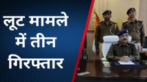 पुलिस को मिली सफलता: कपड़ा व्यवसाई से गोली मारकर लूट मामले में तीन अपराधी गिरफ्तार