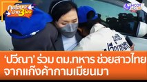 'ปวีณา' ร่วม ตม. ทหาร ช่วยสาวไทยจากแก๊งค้ากามเมียนมา (9 ธ.ค. 65) คุยโขมงบ่าย 3 โมง