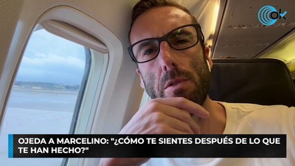 Ojeda a Marcelino: "¿Cómo te sientes después de lo que te han hecho?"