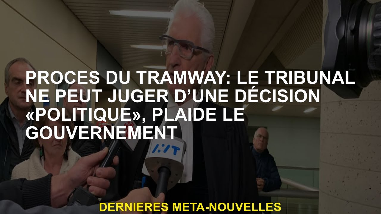 Procès de Tramway: le tribunal ne peut pas juger une décision "politique", soutient le gouvernement