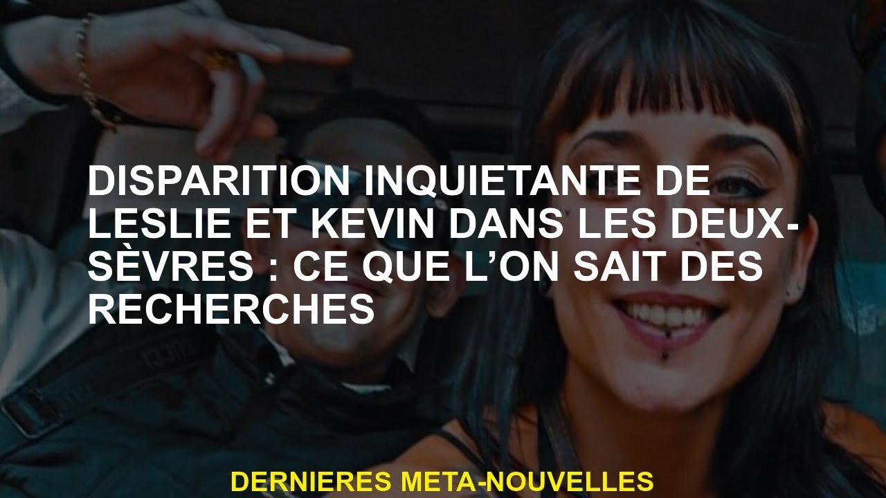 Disparition inquiétante de Leslie et Kevin dans les deux-sèvres: ce que nous savons de la recherche
