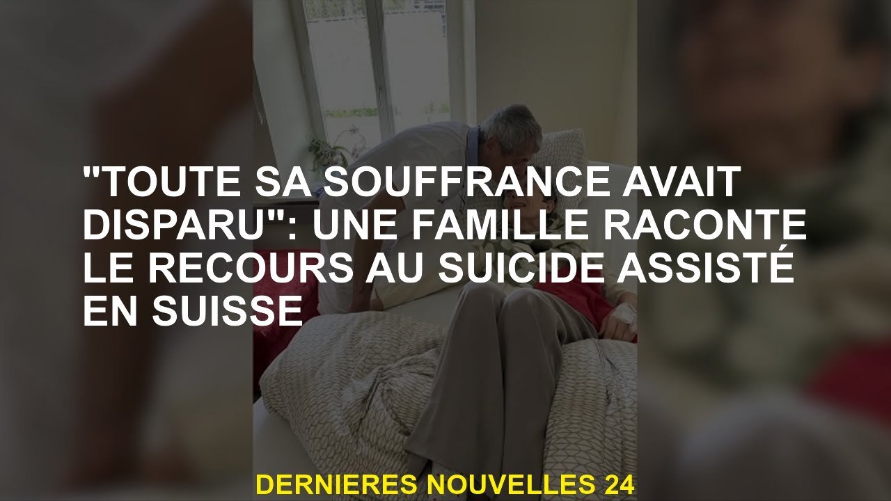 "Toutes ses souffrances avaient disparu": une famille raconte l'utilisation du suicide assisté en Su