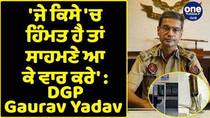 ਜੇ ਕਿਸੇ 'ਚ ਹਿੰਮਤ ਹੈ ਤਾਂ ਸਾਹਮਣੇ ਆ ਕੇ ਵਾਰ ਕਰੇ' : DGP Gaurav Yadav | OneIndia Punjabi