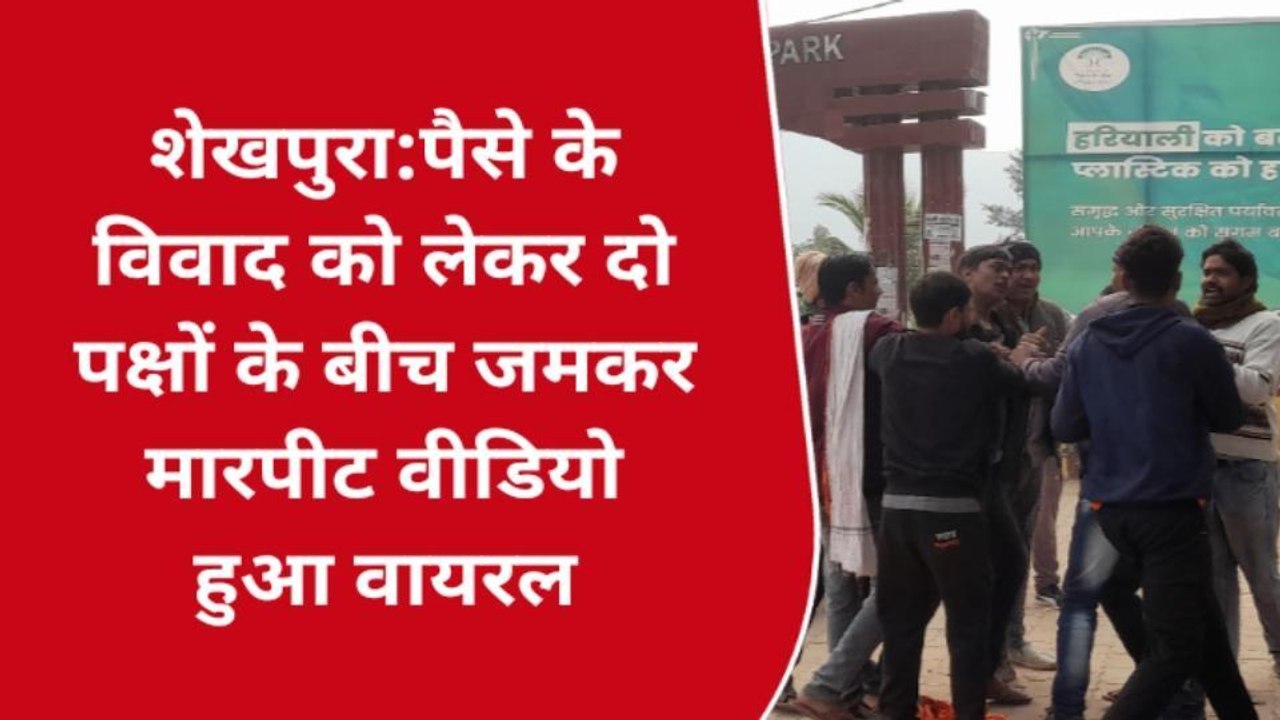 शेखपुरा: पैसे के विवाद को लेकर दो पक्षों के बीच जमकर मारपीट ,वीडियो हुआ वायरल