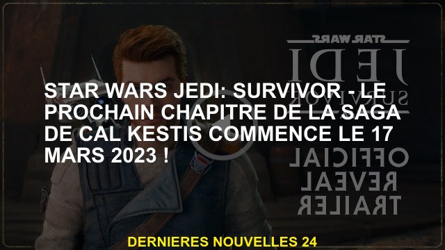 Star Wars Jedi: Survivor - Le prochain chapitre de la Saga de Cal Kestis commence le 17 mars 2023!