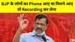 BJP के लोगों का Phone आए या मिलने आए तो Recording कर लेना: Arvind Kejriwal
