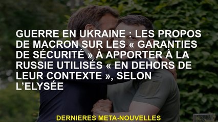 Guerre en Ukraine: les paroles de Macron sur les "garanties de sécurité" à amener en Russie utilisée
