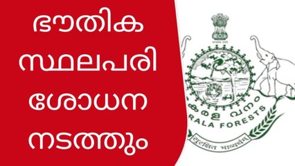 വനം വകുപ്പ് ഭൗതിക സ്ഥലപരിശോധന നടത്തും