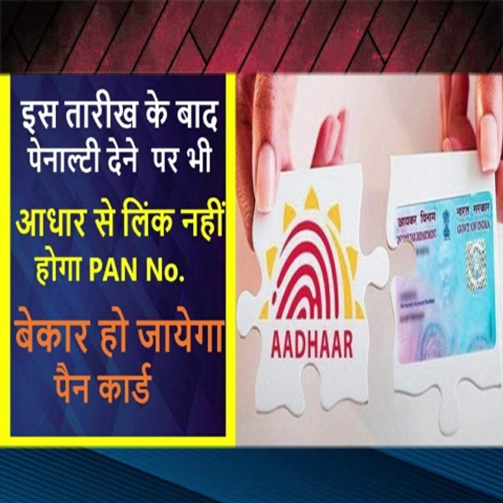 इस तारीख के बाद पेनाल्टी देने  पर भी आधार से लिंक नहीं होगा PAN No. बेकार हो जायेगा पैन कार्ड