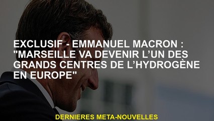 Exclusif - Emmanuel Macron: "Marseille deviendra l'un des principaux centres d'hydrogène en Europe"