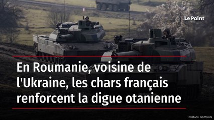 En Roumanie, voisine de l'Ukraine, les chars français renforcent la digue otanienne