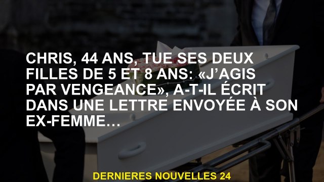 Chris, 44 ans, tue ses deux filles à l'âge de 5 et 8 ans: J'agis de vengeance , a-t-il écrit dans u