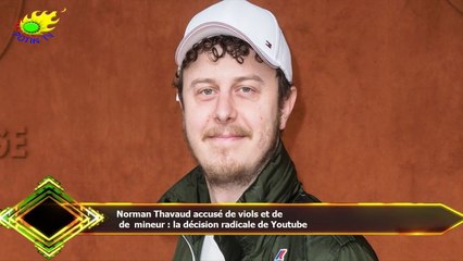 Norman Thavaud accusé de viols et de  de mineur : la décision radicale de Youtube