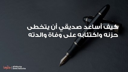 كيف أساعد صديقي أن يتخطى حزنه واكتئابه على وفاة والدته