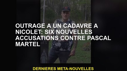 Indignation à un cadavre à Nicolet: six nouvelles accusations contre Pascal Martel