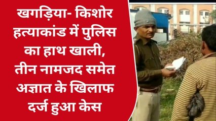 खगड़िया: किशोर हत्याकांड में पुलिस का हाथ खाली ,3 नामजद समेत अज्ञात के खिलाफ केस दर्ज