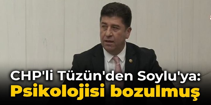 CHP'li Tüzün'den Soylu'ya: Psikolojisi bozulmuş