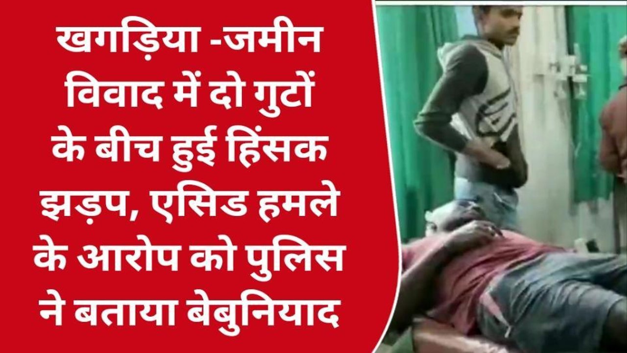 खगड़िया: जमीन विवाद में दो गुटों के बीच हुई हिंसक झड़प, एसिड अटैक का आरोप