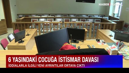 6 yaşındaki çocuğa istismar davası: İddialarla ilgili yeni detaylar ortaya çıktı