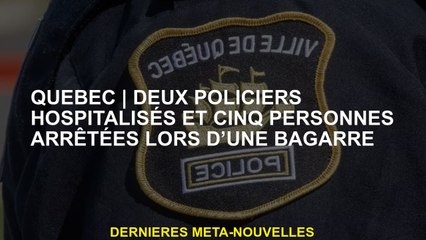 QuébecDeux policiers hospitalisés et cinq personnes arrêtées lors d'un combat