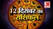 12 दिसंबर का राशिफल: जानिये क्या कहती है आपकी राशि | Aaj Ka Rashifal | Horoscope Today | Astrology