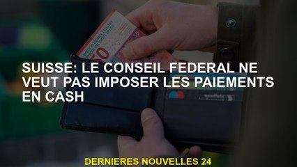 Suisse: le Conseil fédéral ne veut pas imposer des paiements en espèces