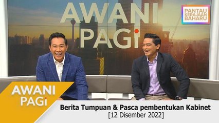 AWANI Pagi: Berita Tumpuan & Pasca Pembentukan Kabinet [12 Disember 2022]