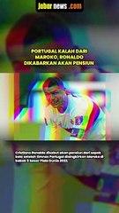 PORTUGAL KALAH DARI MAROKO, RONALDO DIKABARKAN AKAN PENSIUN