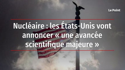 Nucléaire : les États-Unis vont annoncer « une avancée scientifique majeure »