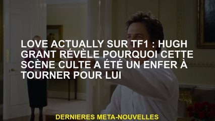Les nouvelles d'amour sur TF1: Hugh Grant révèle pourquoi cette scène culte était un enfer à se tour