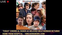 ‘Today’ Cheers Al Roker As Beloved Weatherman Returns Home From Hospital - 1breakingnews.com