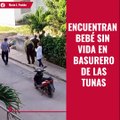 Encuentran a bebé sin vida en basurero de las Tunas