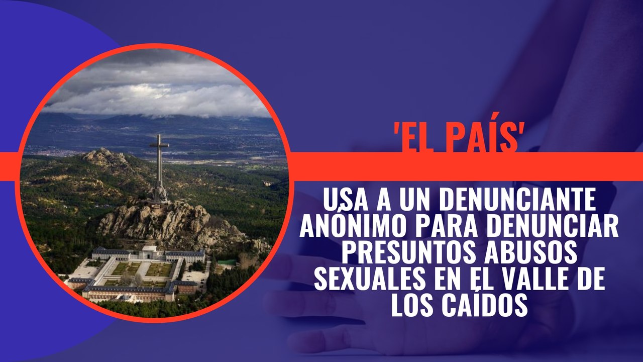El País utiliza a un denunciante anónimo para denunciar presuntos abusos sexuales en el Valle de los Caídos