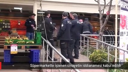 Süpermarkette işlenen cinayetin iddianamesi kabul edildi