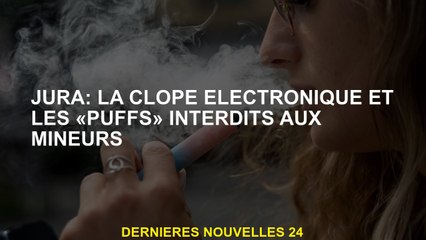 Jura: Cigarette électronique et "Puffs" interdite aux mineurs