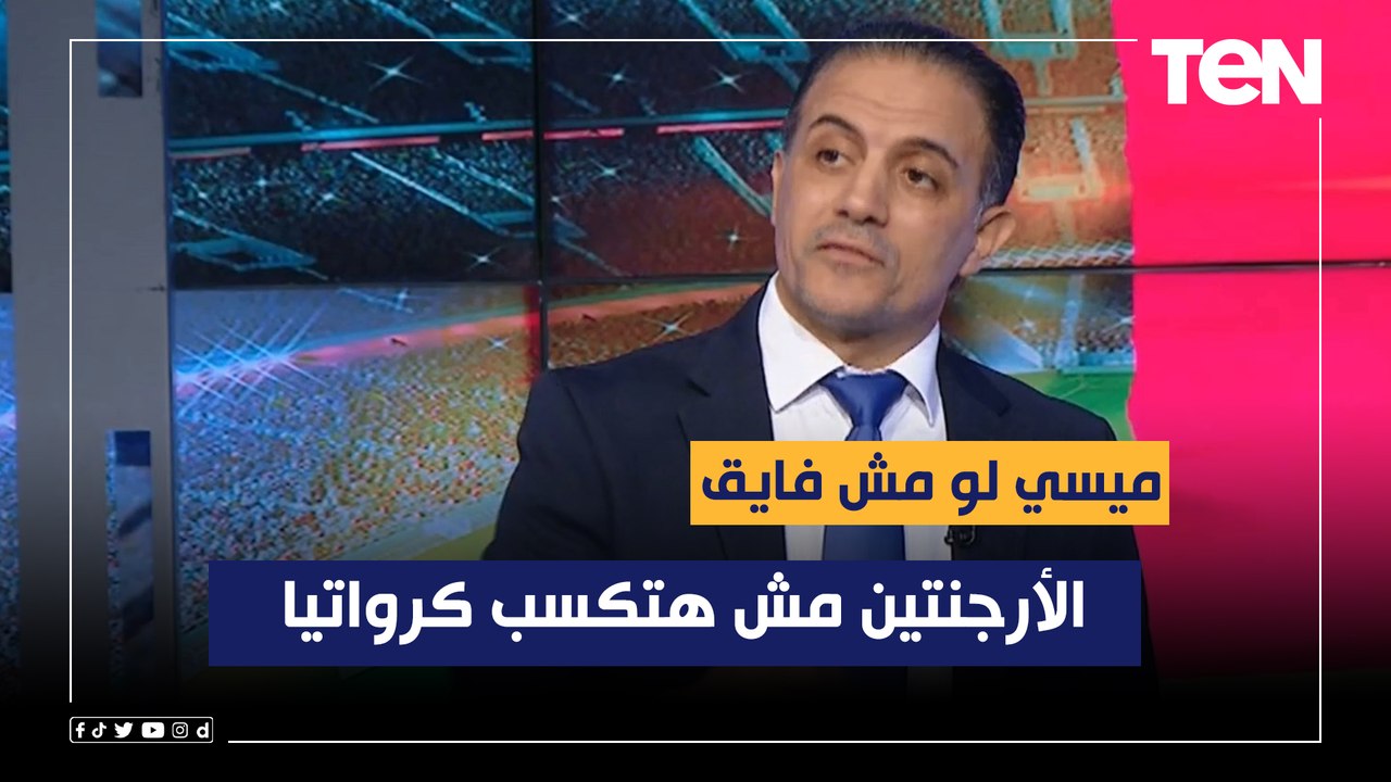 أحمد صالح: ميسي لو مش فايق الأرجنتين مش هتكسب كرواتيا بنصف نهائي المونديال
