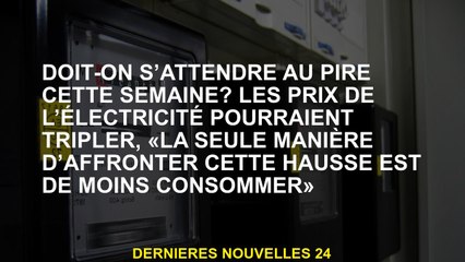 Devrions-nous nous attendre au pire cette semaine? Les prix de l'électricité pourraient tripler, "la