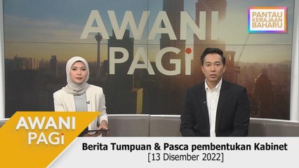 AWANI Pagi: Berita Tumpuan & Pasca Pembentukan Kabinet [13 Disember 2022]