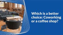 Which is better choice Coworking or a coffee shop