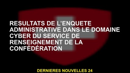 Résultats de l'enquête administrative dans le cyber domaine du service de renseignement de la Conféd