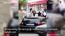 Arnavutköy'de tartıştığı motosikletliyi baltayla tehdit etti