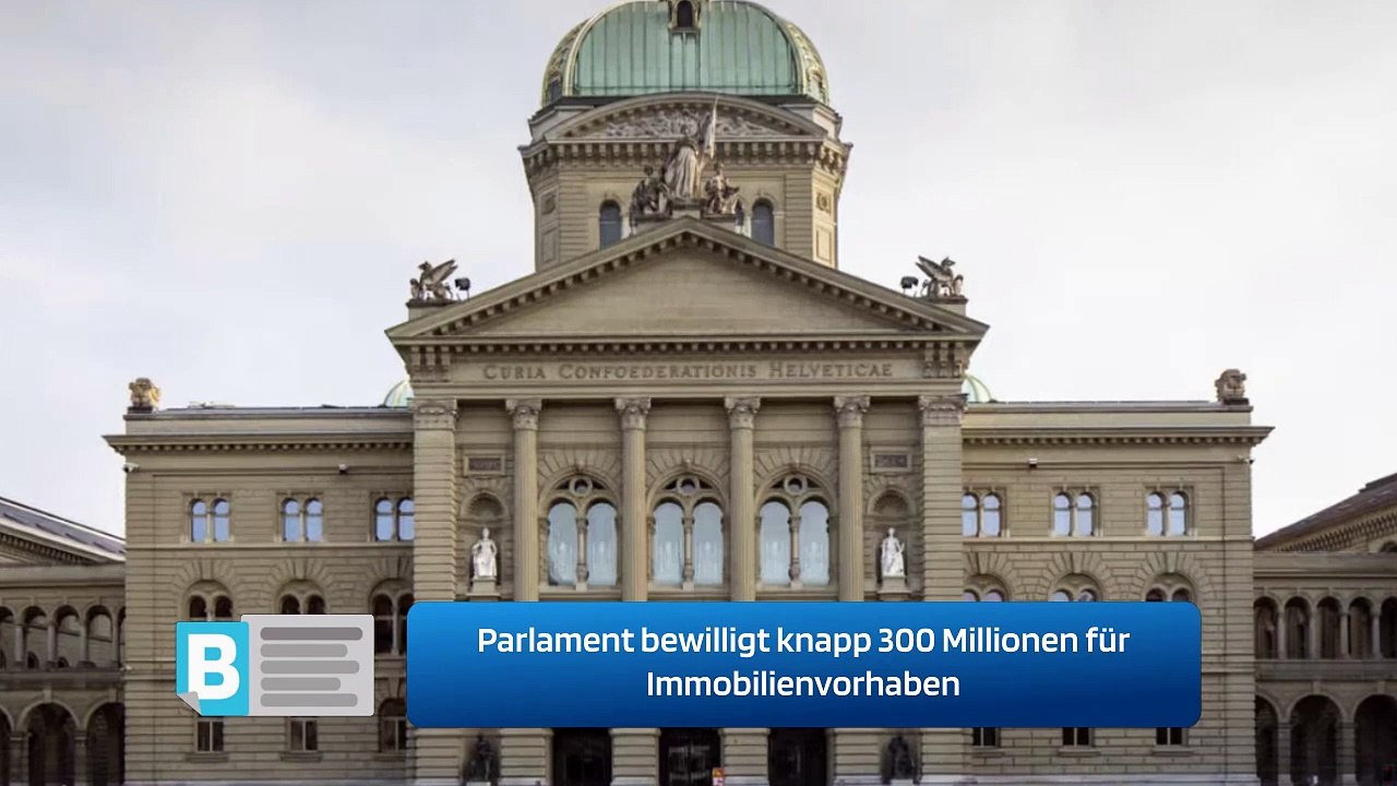 Parlament bewilligt knapp 300 Millionen für Immobilienvorhaben
