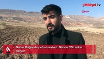 Gabar Dağı'nda petrol sevinci: Günde 30 tanker çıkıyor